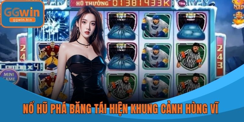 Nổ hũ phá băng tái hiện khung cảnh hùng vĩ